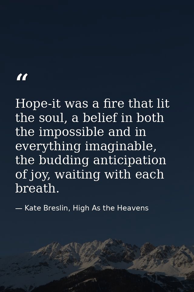Hope-it was a fire that lit the soul, a belief in both the impossible and in everything imaginable, the budding anticipa — Kate Breslin, High As the Heavens