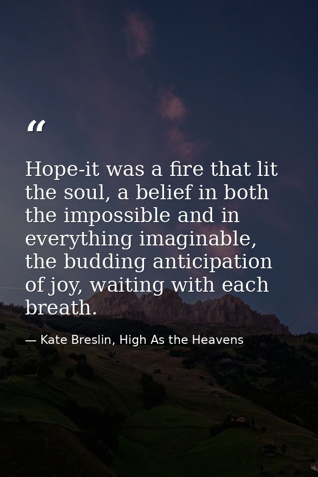 Hope-it was a fire that lit the soul, a belief in both the impossible and in everything imaginable, the budding anticipa — Kate Breslin, High As the Heavens