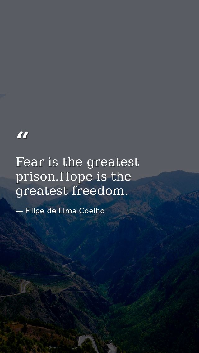 Fear is the greatest prison.Hope is the greatest freedom. — Filipe de Lima Coelho
