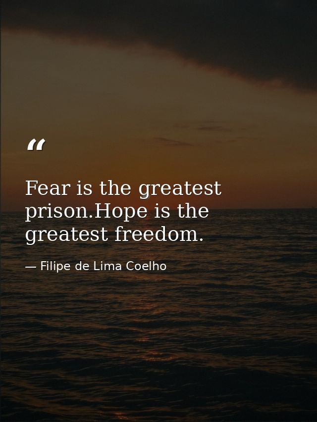Fear is the greatest prison.Hope is the greatest freedom. — Filipe de Lima Coelho