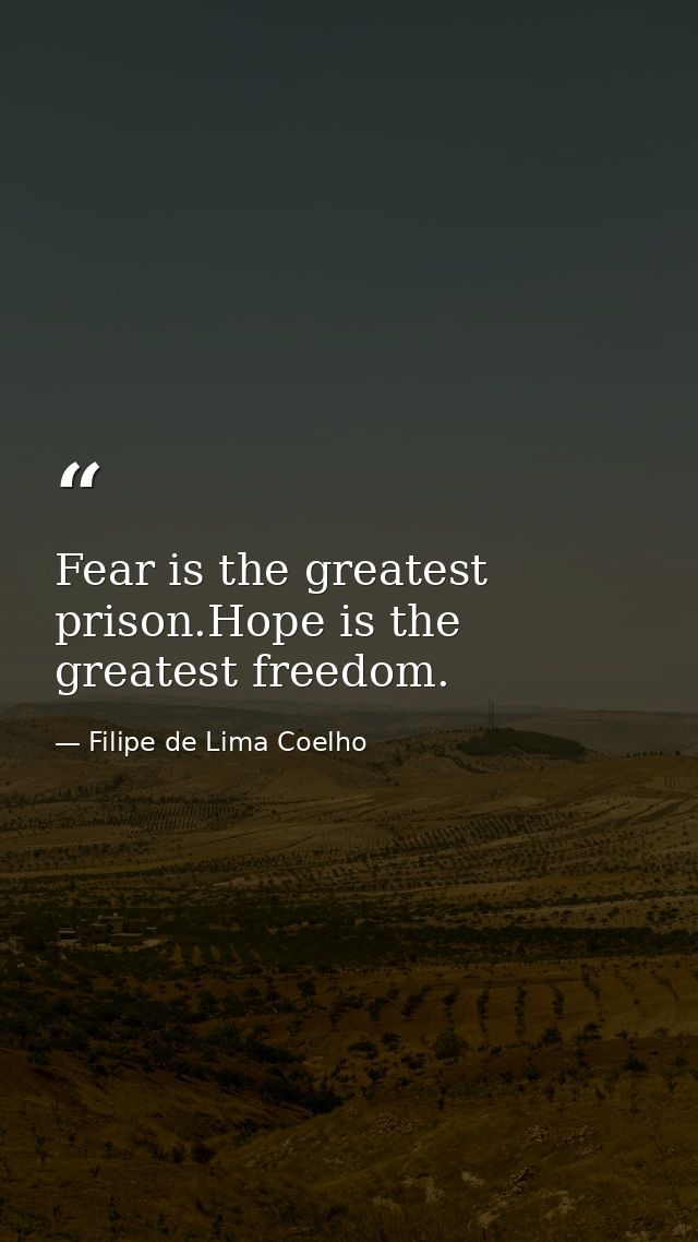 Fear is the greatest prison.Hope is the greatest freedom. — Filipe de Lima Coelho