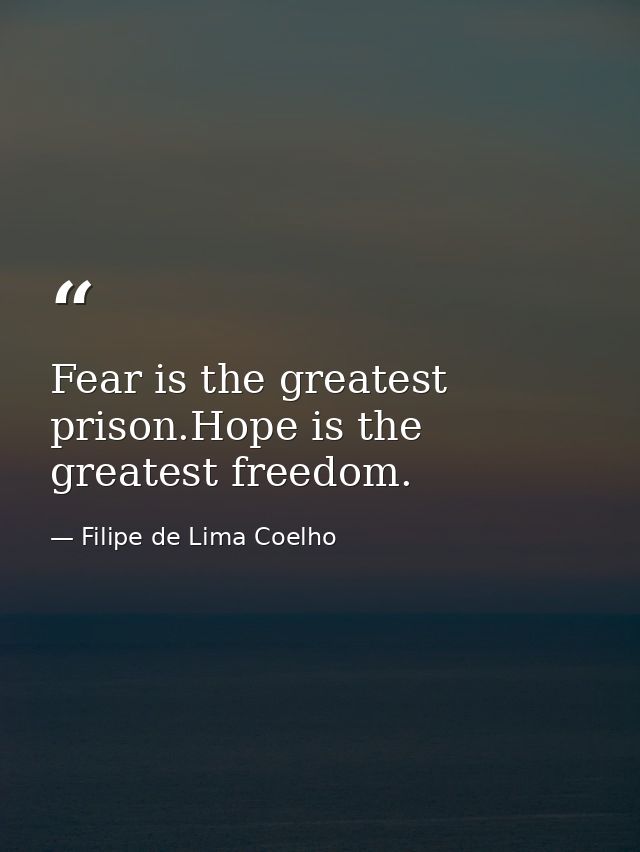 Fear is the greatest prison.Hope is the greatest freedom. — Filipe de Lima Coelho