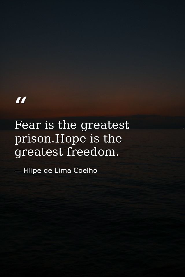 Fear is the greatest prison.Hope is the greatest freedom. — Filipe de Lima Coelho