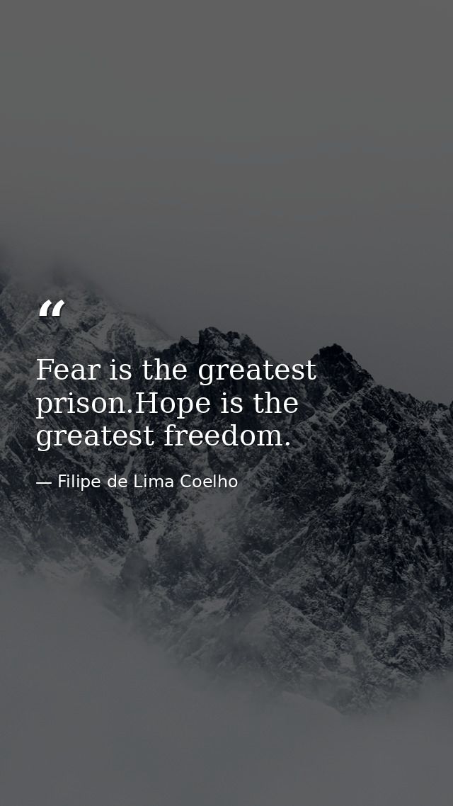 Fear is the greatest prison.Hope is the greatest freedom. — Filipe de Lima Coelho