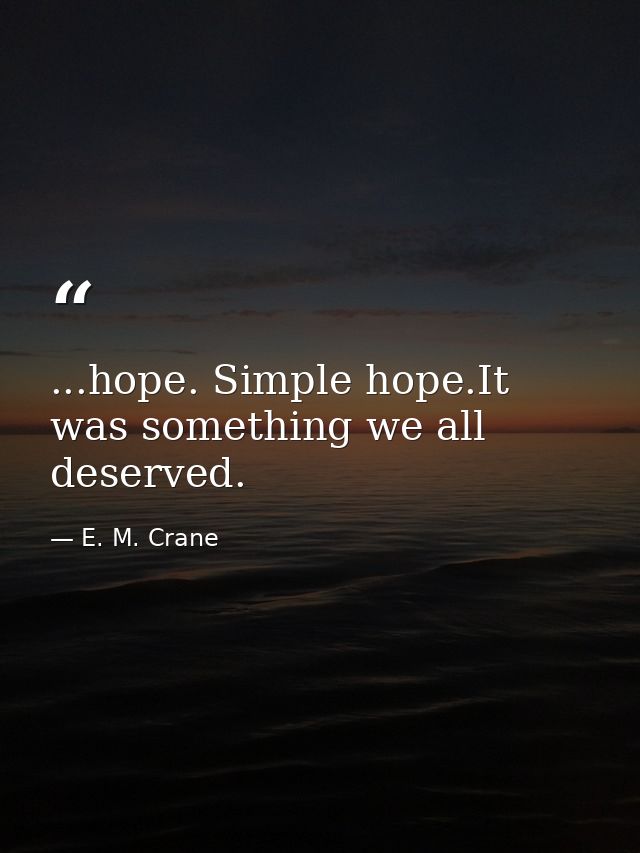 ...hope. Simple hope.It was something we all deserved. — E. M. Crane