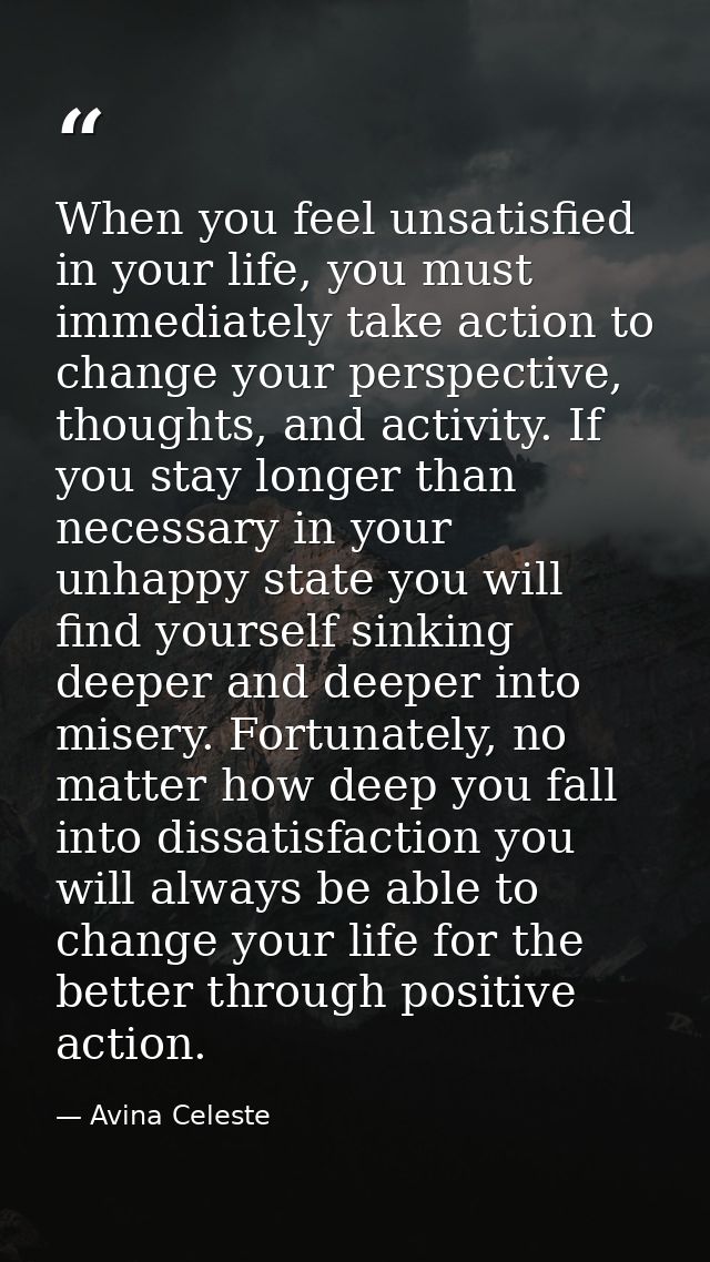 When you feel unsatisfied in your life, you must immediately take action to change your perspective, thoughts, and activ — Avina Celeste