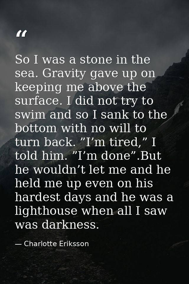 So I was a stone in the sea. Gravity gave up on keeping me above the surface. I did not try to swim and so I sank to the — Charlotte Eriksson