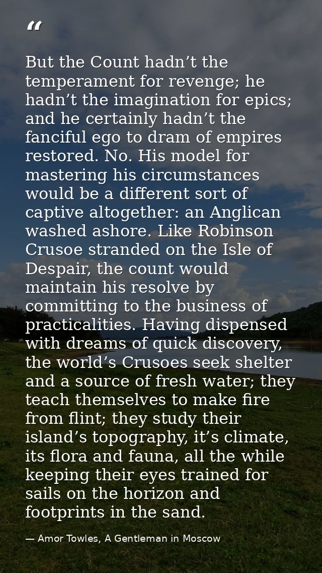 But the Count hadn’t the temperament for revenge; he hadn’t the imagination for epics; and he certainly hadn’t the fanci — Amor Towles, A Gentleman in Moscow