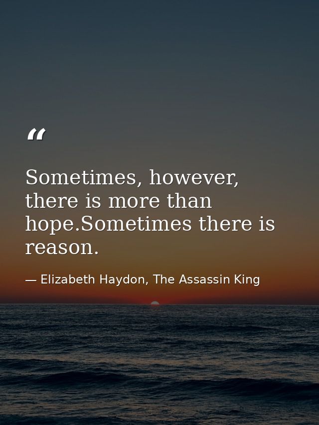 Sometimes, however, there is more than hope.Sometimes there is reason. — Elizabeth Haydon, The Assassin King