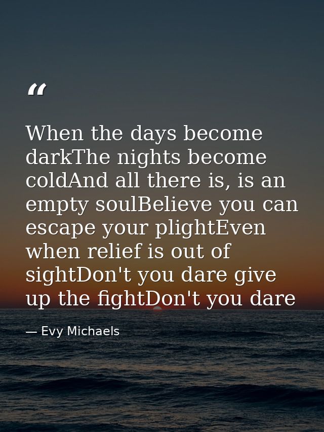 When the days become darkThe nights become coldAnd all there is, is an empty soulBelieve you can escape your plightEven  — Evy Michaels