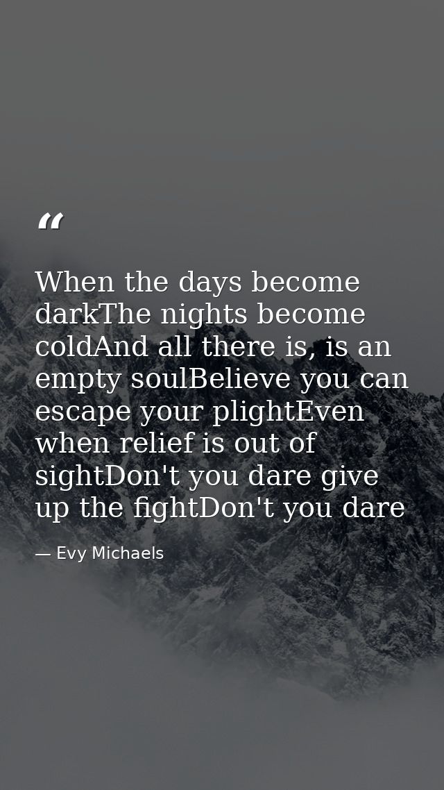 When the days become darkThe nights become coldAnd all there is, is an empty soulBelieve you can escape your plightEven  — Evy Michaels