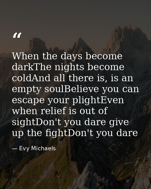 When the days become darkThe nights become coldAnd all there is, is an empty soulBelieve you can escape your plightEven  — Evy Michaels