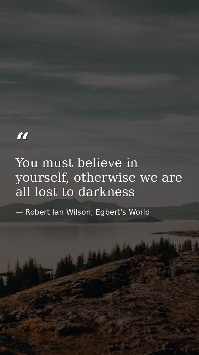 You must believe in yourself, otherwise we are all lost to darkness — Robert Ian Wilson, Egbert's World