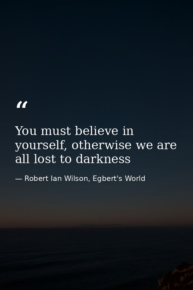 You must believe in yourself, otherwise we are all lost to darkness — Robert Ian Wilson, Egbert's World