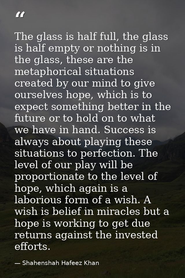 The glass is half full, the glass is half empty or nothing is in the glass, these are the metaphorical situations create — Shahenshah Hafeez Khan