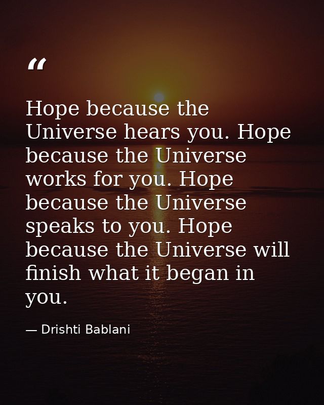 Hope because the Universe hears you. Hope because the Universe works for you. Hope because the Universe speaks to you. H — Drishti Bablani