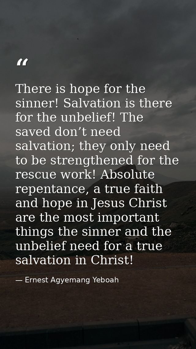 There is hope for the sinner! Salvation is there for the unbelief! The saved don’t need salvation; they only need to be  — Ernest Agyemang Yeboah