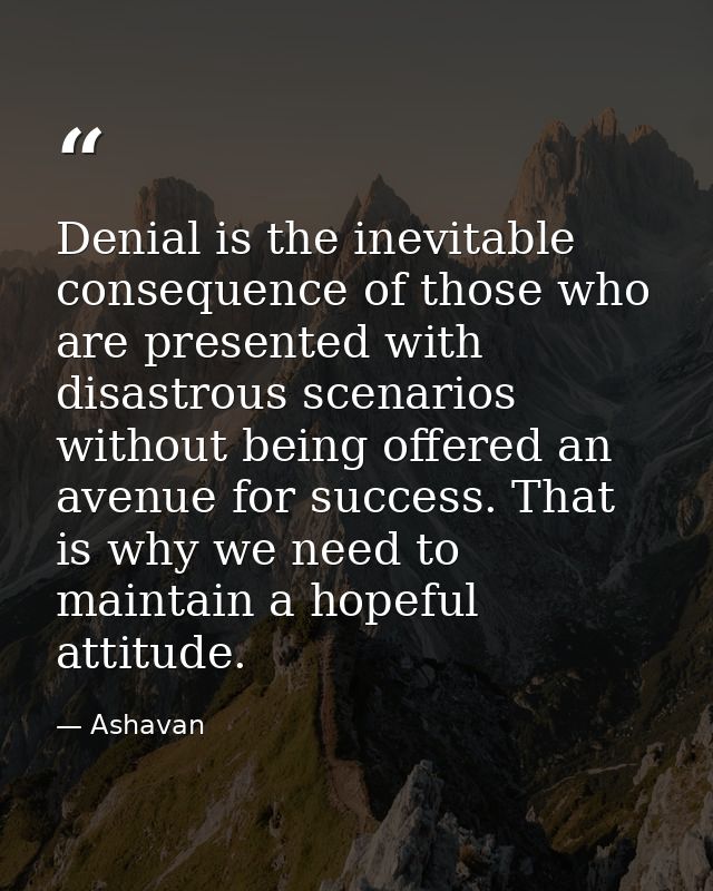 Denial is the inevitable consequence of those who are presented with disastrous scenarios without being offered an avenu — Ashavan