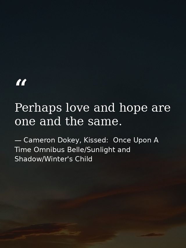 Perhaps love and hope are one and the same. — Cameron Dokey, Kissed:  Once Upon A Time Omnibus Belle/Sunlight and Shadow/Winter's Child