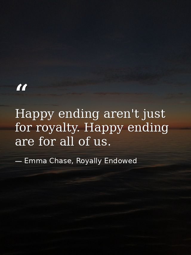 Happy ending aren't just for royalty. Happy ending are for all of us. — Emma Chase, Royally Endowed