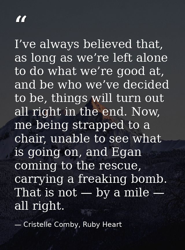 I’ve always believed that, as long as we’re left alone to do what we’re good at, and be who we’ve decided to be, things  — Cristelle Comby, Ruby Heart