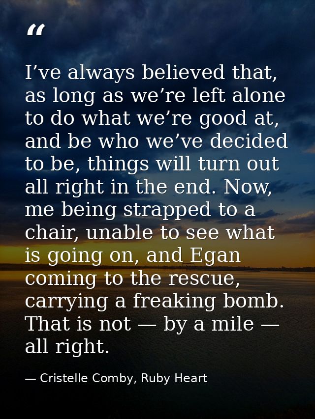 I’ve always believed that, as long as we’re left alone to do what we’re good at, and be who we’ve decided to be, things  — Cristelle Comby, Ruby Heart