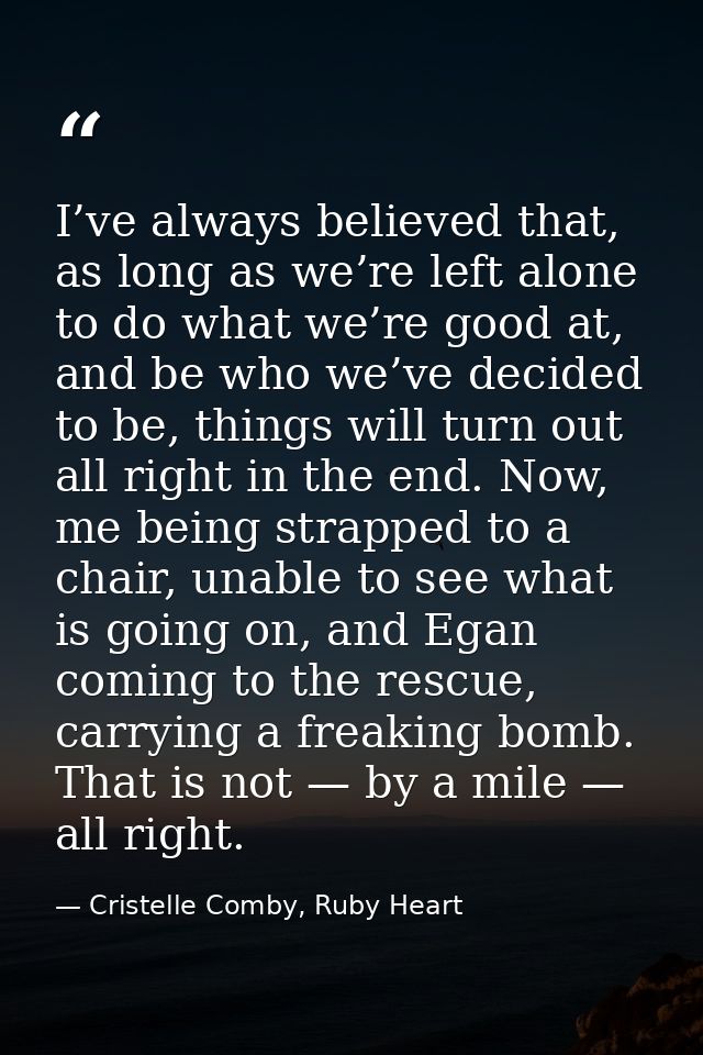I’ve always believed that, as long as we’re left alone to do what we’re good at, and be who we’ve decided to be, things  — Cristelle Comby, Ruby Heart