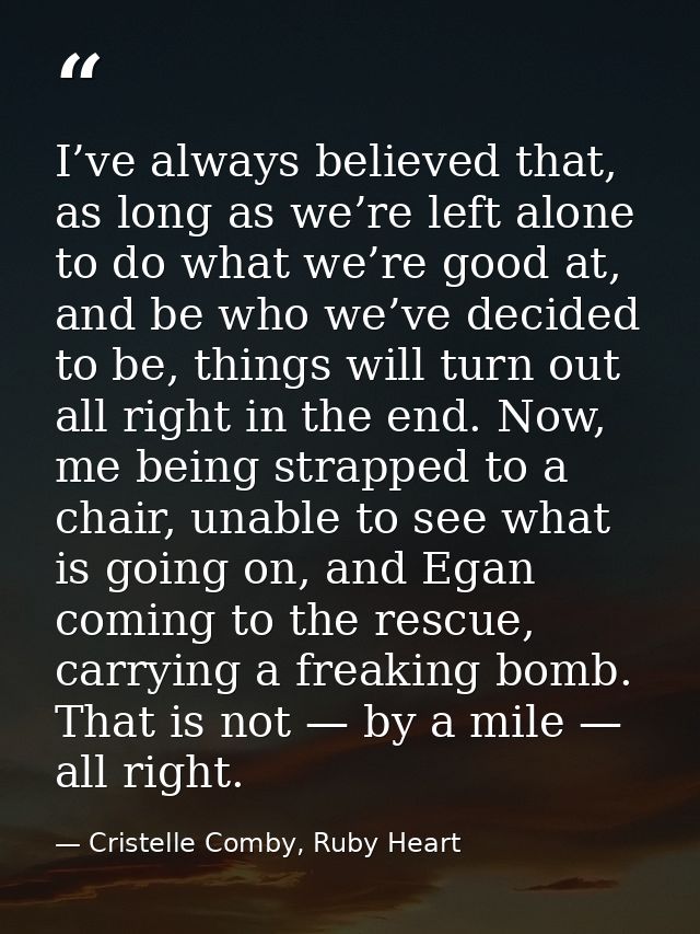 I’ve always believed that, as long as we’re left alone to do what we’re good at, and be who we’ve decided to be, things  — Cristelle Comby, Ruby Heart