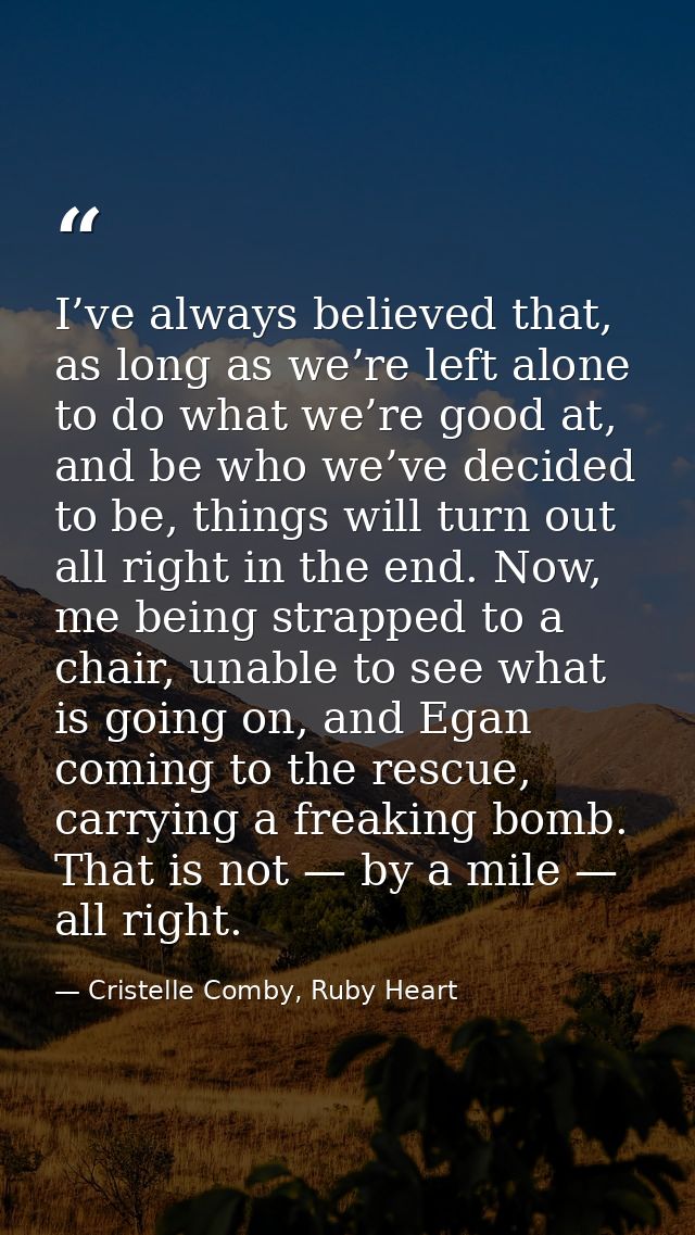I’ve always believed that, as long as we’re left alone to do what we’re good at, and be who we’ve decided to be, things  — Cristelle Comby, Ruby Heart