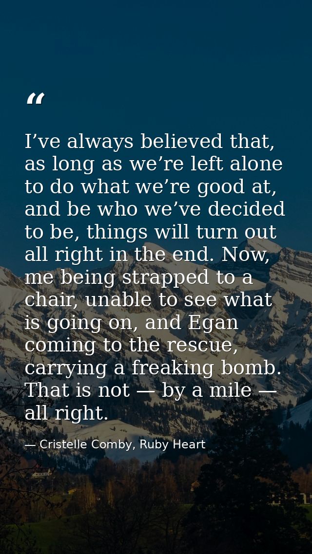 I’ve always believed that, as long as we’re left alone to do what we’re good at, and be who we’ve decided to be, things  — Cristelle Comby, Ruby Heart
