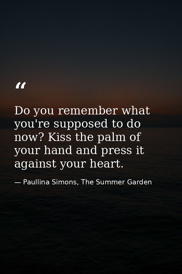 Do you remember what you're supposed to do now? Kiss the palm of your hand and press it against your heart. — Paullina Simons, The Summer Garden