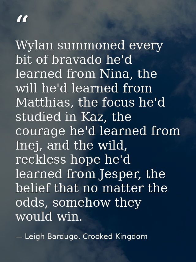 Wylan summoned every bit of bravado he'd learned from Nina, the will he'd learned from Matthias, the focus he'd studied  — Leigh Bardugo, Crooked Kingdom