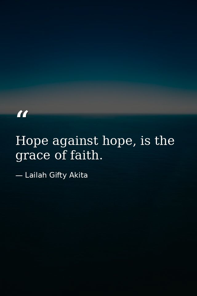 Hope against hope, is the grace of faith. — Lailah Gifty Akita