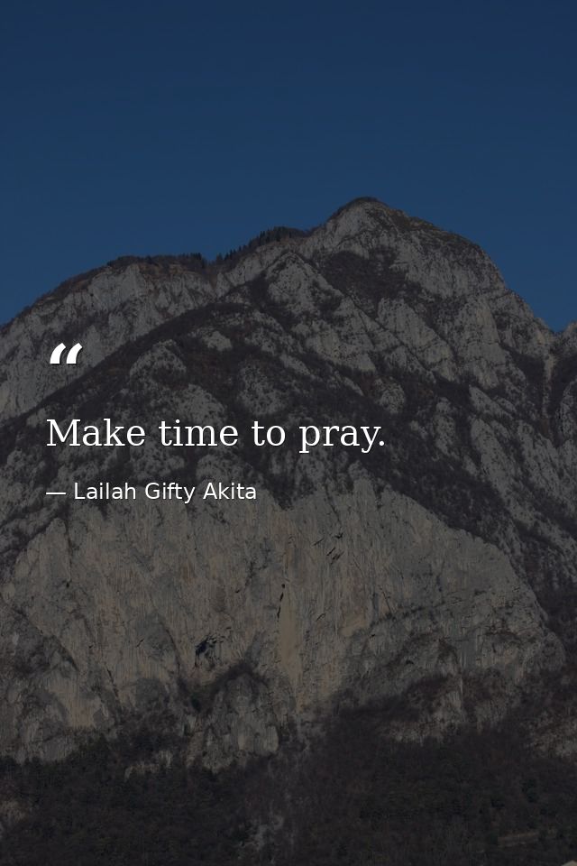 Make time to pray. — Lailah Gifty Akita