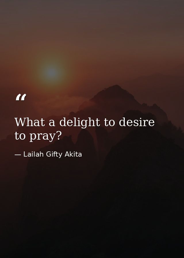 What a delight to desire to pray? — Lailah Gifty Akita