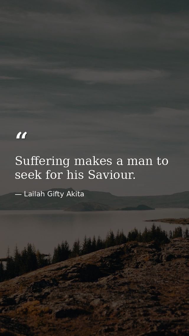 Suffering makes a man to seek for his Saviour. — Lailah Gifty Akita