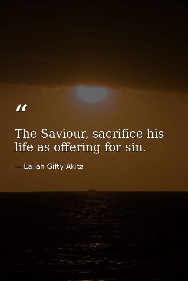The Saviour, sacrifice his life as offering for sin. — Lailah Gifty Akita