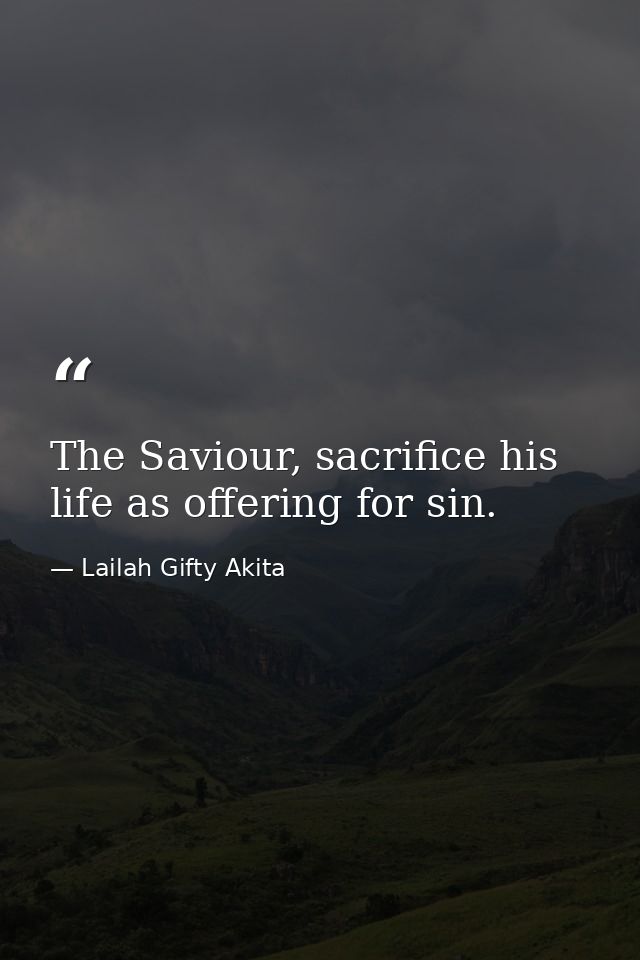 The Saviour, sacrifice his life as offering for sin. — Lailah Gifty Akita