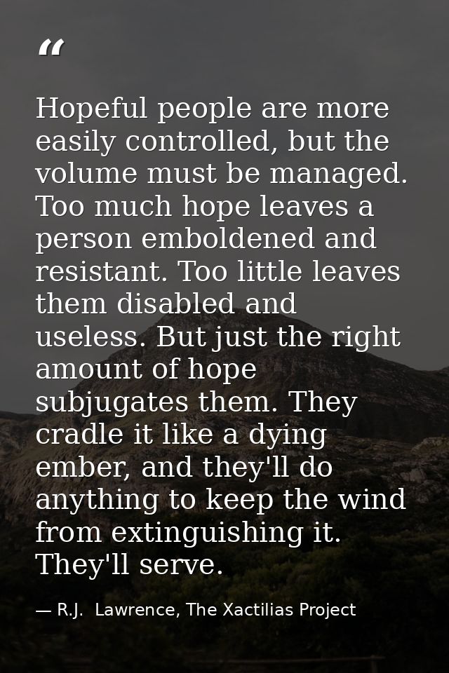 Hopeful people are more easily controlled, but the volume must be managed. Too much hope leaves a person emboldened and  — R.J.  Lawrence, The Xactilias Project