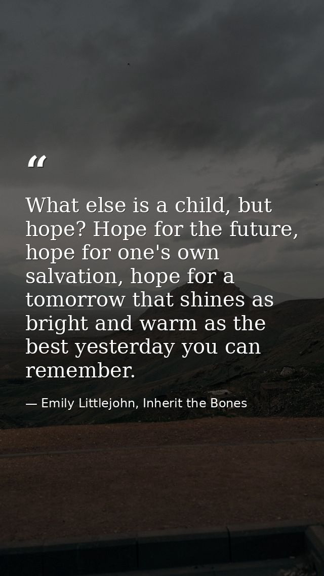 What else is a child, but hope? Hope for the future, hope for one's own salvation, hope for a tomorrow that shines as br — Emily Littlejohn, Inherit the Bones