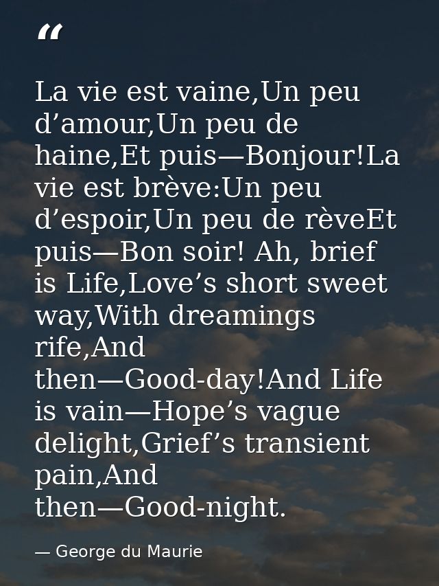 La vie est vaine,Un peu d’amour,Un peu de haine,Et puis—Bonjour!La vie est brève:Un peu d’espoir,Un peu de rèveEt puis—B — George du Maurie