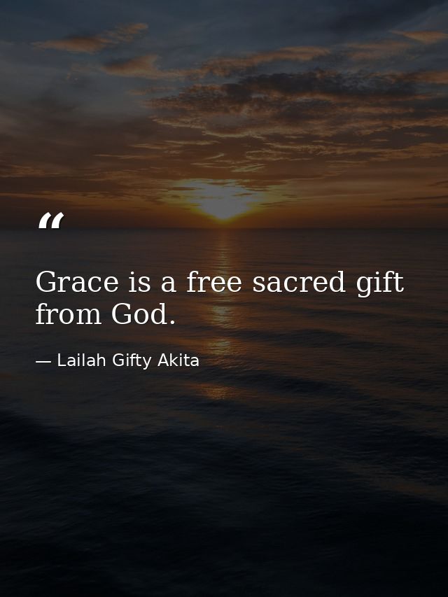 Grace is a free sacred gift from God. — Lailah Gifty Akita