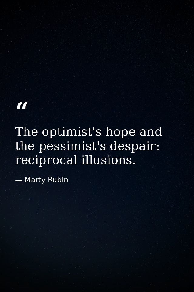 The optimist's hope and the pessimist's despair: reciprocal illusions. — Marty Rubin