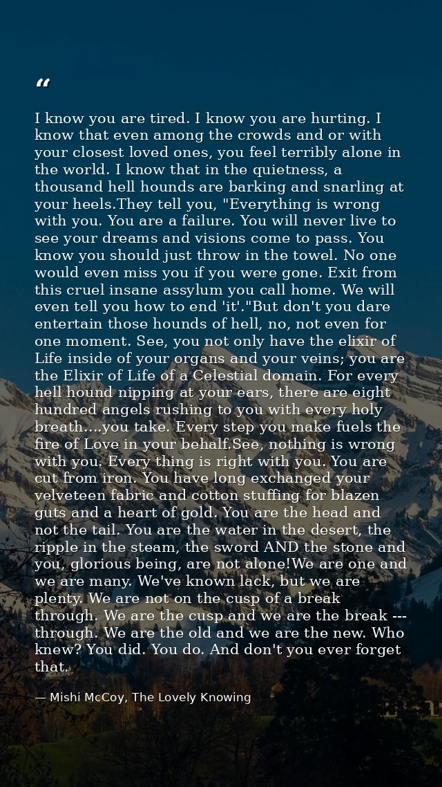 I know you are tired. I know you are hurting. I know that even among the crowds and or with your closest loved ones, you — Mishi McCoy, The Lovely Knowing