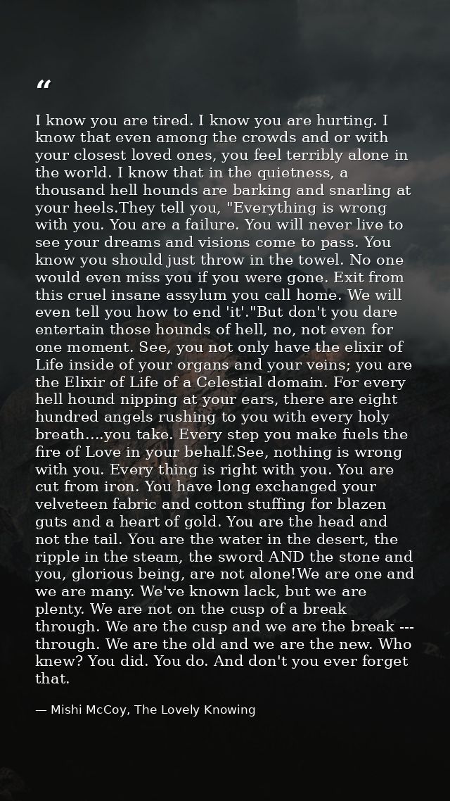 I know you are tired. I know you are hurting. I know that even among the crowds and or with your closest loved ones, you — Mishi McCoy, The Lovely Knowing