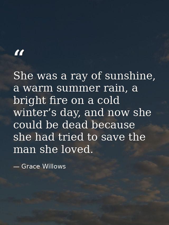 She was a ray of sunshine, a warm summer rain, a bright fire on a cold winter’s day, and now she could be dead because s — Grace Willows