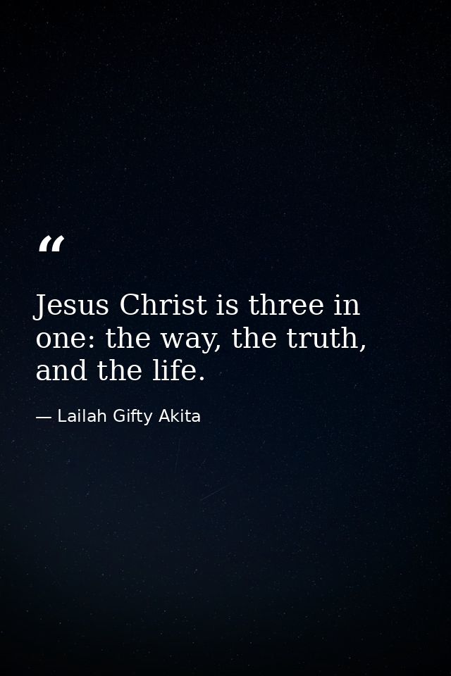 Jesus Christ is three in one: the way, the truth, and the life. — Lailah Gifty Akita