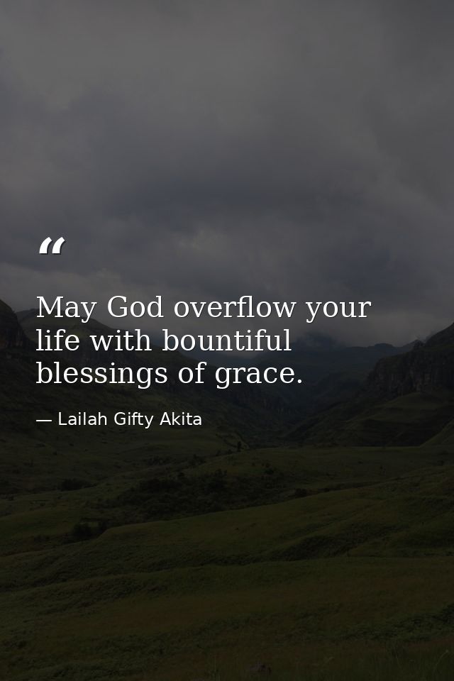 May God overflow your life with bountiful blessings of grace. — Lailah Gifty Akita