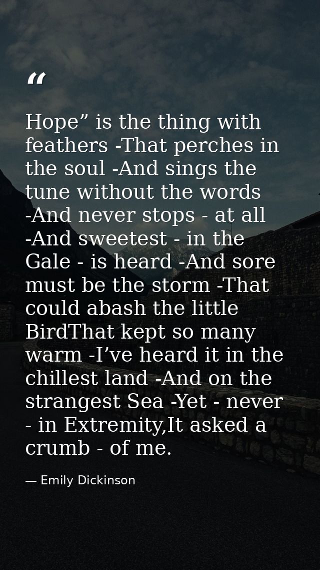 Hope” is the thing with feathers -That perches in the soul -And sings the tune without the words -And never stops - at a — Emily Dickinson