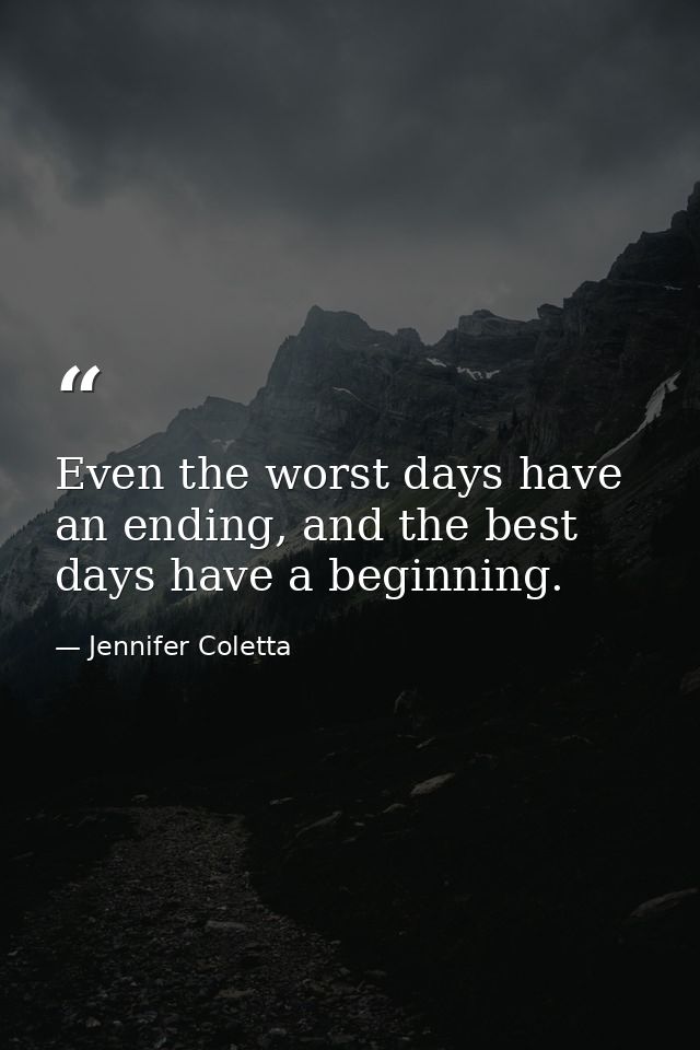 Even the worst days have an ending, and the best days have a beginning. — Jennifer Coletta